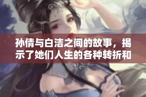 孙倩与白洁之间的故事，揭示了她们人生的各种转折和挑战。