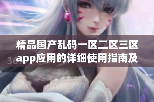 精品国产乱码一区二区三区app应用的详细使用指南及功能介绍