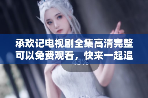 承欢记电视剧全集高清完整可以免费观看，快来一起追剧吧