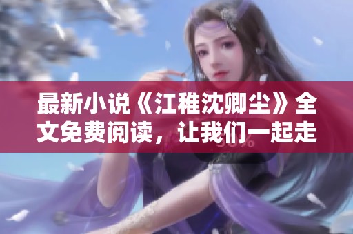 最新小说《江稚沈卿尘》全文免费阅读，让我们一起走进这个扣人心弦的故事世界！
