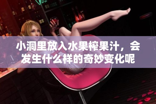 小洞里放入水果榨果汁，会发生什么样的奇妙变化呢