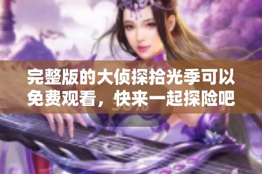 完整版的大侦探拾光季可以免费观看，快来一起探险吧！
