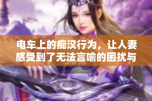 电车上的痴汉行为，让人妻感受到了无法言喻的困扰与刺激