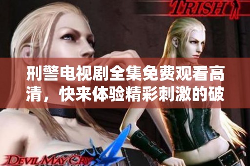 刑警电视剧全集免费观看高清，快来体验精彩刺激的破案故事吧