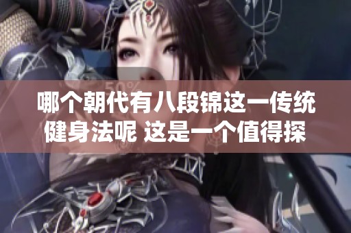 哪个朝代有八段锦这一传统健身法呢 这是一个值得探讨的话题