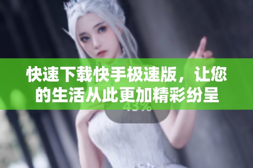 快速下载快手极速版，让您的生活从此更加精彩纷呈