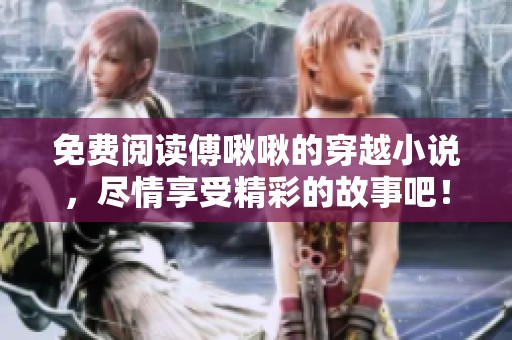 免费阅读傅啾啾的穿越小说，尽情享受精彩的故事吧！