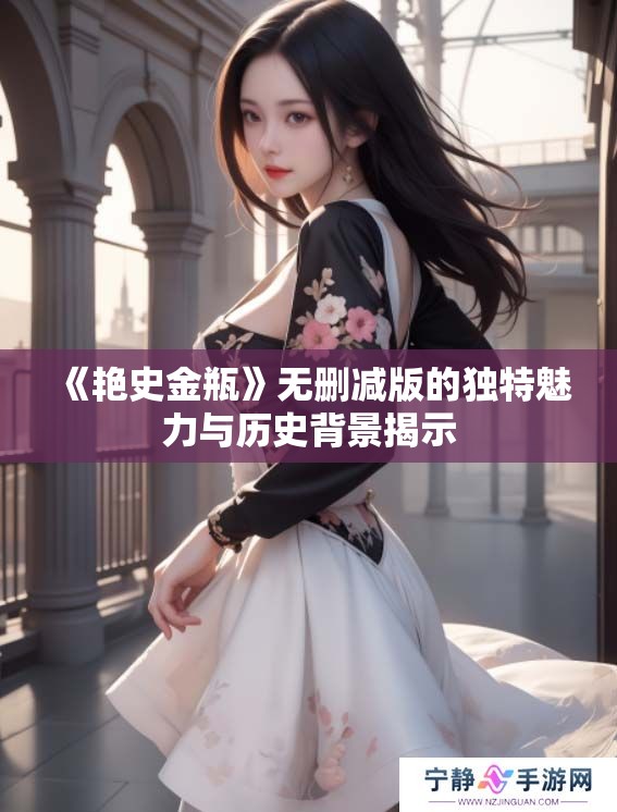 《艳史金瓶》无删减版的独特魅力与历史背景揭示