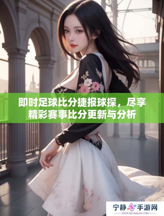 即时足球比分捷报球探，尽享精彩赛事比分更新与分析
