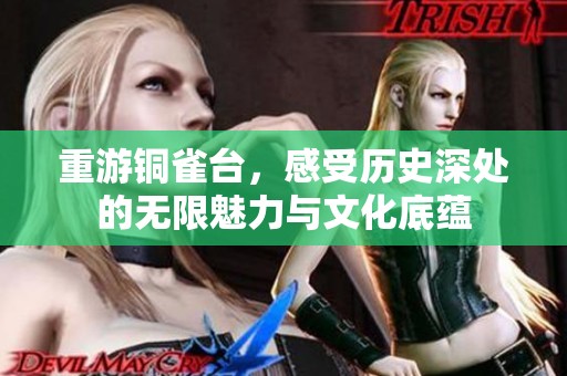 重游铜雀台，感受历史深处的无限魅力与文化底蕴