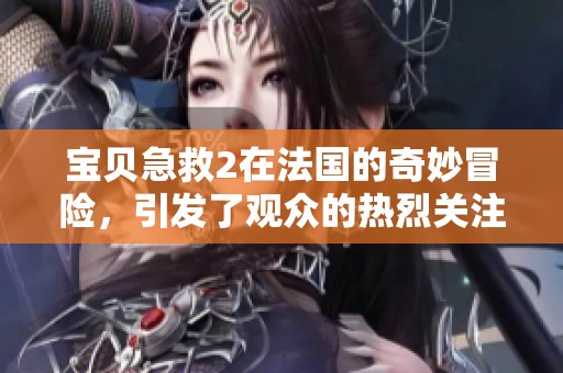 宝贝急救2在法国的奇妙冒险，引发了观众的热烈关注与讨论