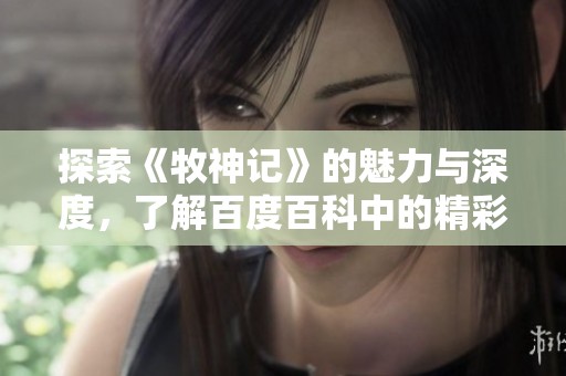 探索《牧神记》的魅力与深度，了解百度百科中的精彩内容