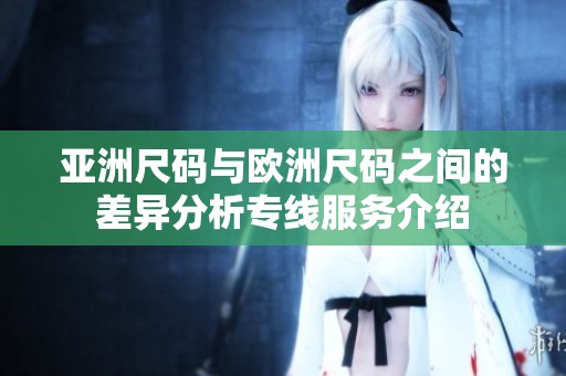 亚洲尺码与欧洲尺码之间的差异分析专线服务介绍