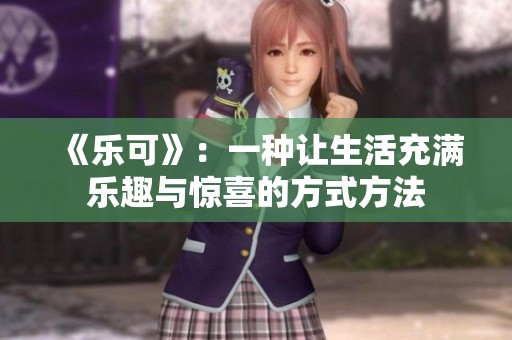 《乐可》：一种让生活充满乐趣与惊喜的方式方法
