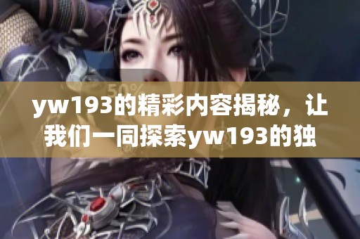yw193的精彩内容揭秘，让我们一同探索yw193的独特魅力与无限可能
