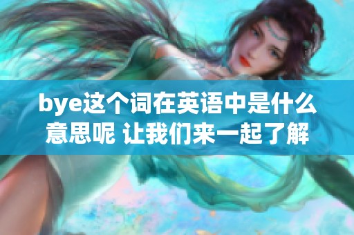 bye这个词在英语中是什么意思呢 让我们来一起了解一下吧