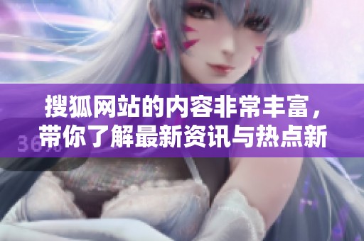 搜狐网站的内容非常丰富，带你了解最新资讯与热点新闻