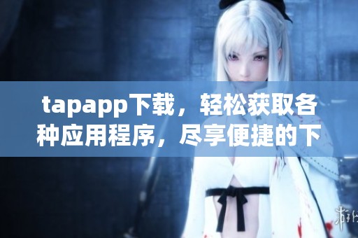 tapapp下载，轻松获取各种应用程序，尽享便捷的下载体验