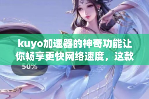 kuyo加速器的神奇功能让你畅享更快网络速度，这款工具绝对值得一试！