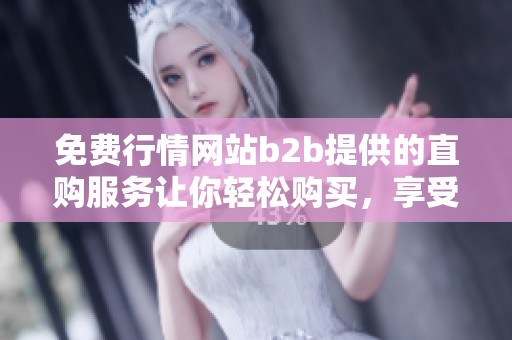 免费行情网站b2b提供的直购服务让你轻松购买，享受便捷的购物体验