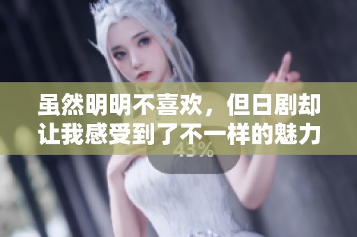 虽然明明不喜欢，但日剧却让我感受到了不一样的魅力和情感
