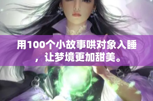 用100个小故事哄对象入睡，让梦境更加甜美。