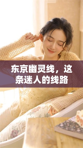 东京幽灵线，这条迷人的线路带你探索不一样的城市魅力