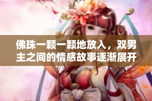 佛珠一颗一颗地放入，双男主之间的情感故事逐渐展开