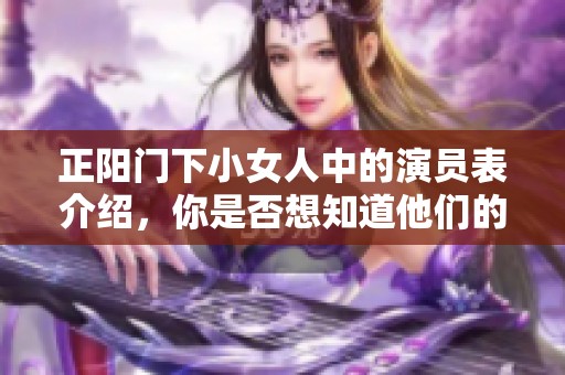 正阳门下小女人中的演员表介绍，你是否想知道他们的精彩表现呢