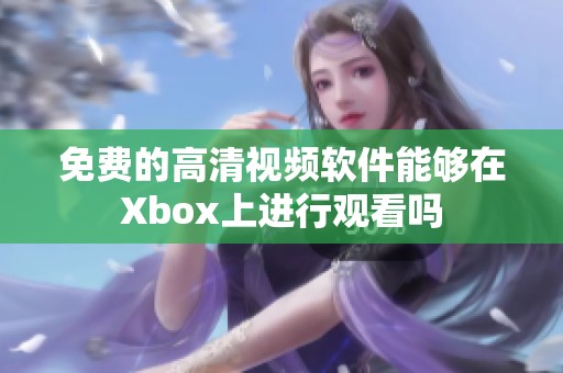 免费的高清视频软件能够在Xbox上进行观看吗
