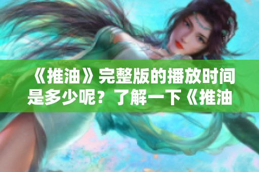 《推油》完整版的播放时间是多少呢？了解一下《推油》的精彩内容和播放详情！
