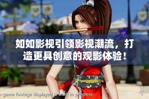 如如影视引领影视潮流，打造更具创意的观影体验！