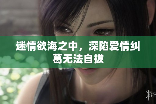 迷情欲海之中，深陷爱情纠葛无法自拔