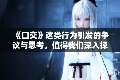 《囗交》这类行为引发的争议与思考，值得我们深入探讨和反思