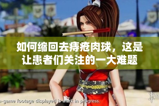 如何缩回去痔疮肉球，这是让患者们关注的一大难题