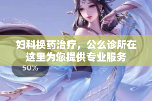 妇科换药治疗，公么诊所在这里为您提供专业服务