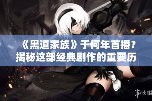 《黑道家族》于何年首播？揭秘这部经典剧作的重要历程与影响