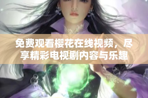 免费观看樱花在线视频，尽享精彩电视剧内容与乐趣