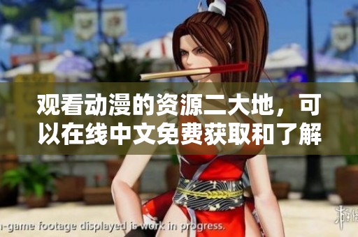 观看动漫的资源二大地，可以在线中文免费获取和了解更多精彩内容