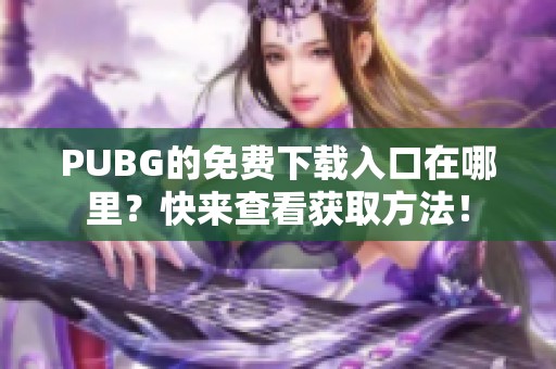 PUBG的免费下载入口在哪里？快来查看获取方法！