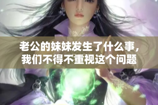 老公的妹妹发生了什么事，我们不得不重视这个问题