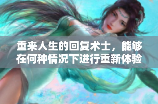 重来人生的回复术士，能够在何种情况下进行重新体验呢？