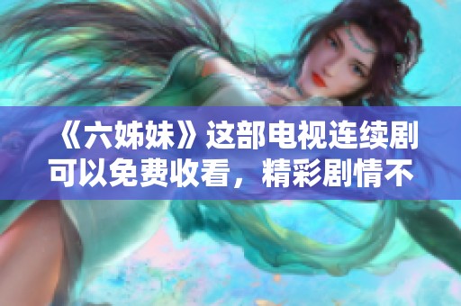 《六姊妹》这部电视连续剧可以免费收看，精彩剧情不容错过！