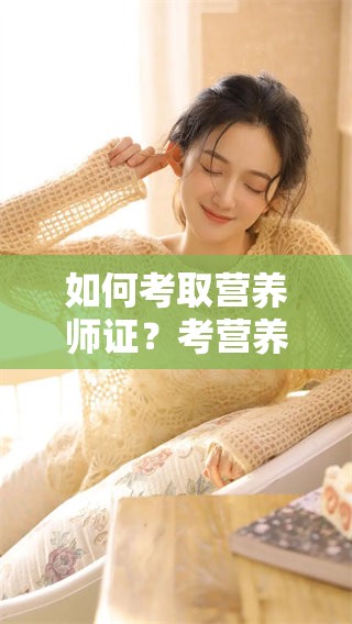 如何考取营养师证？考营养师证的流程与技巧是什么呢