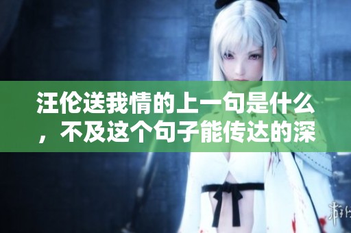 汪伦送我情的上一句是什么，不及这个句子能传达的深意呢
