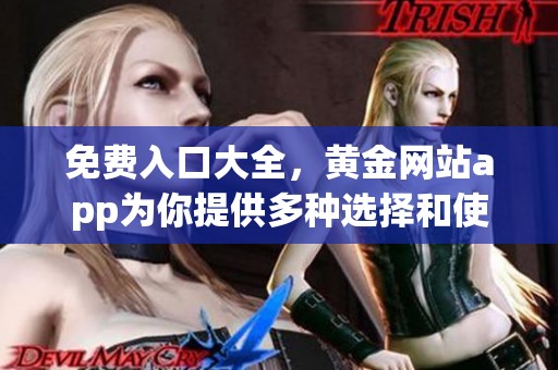 免费入口大全，黄金网站app为你提供多种选择和使用体验