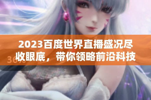 2023百度世界直播盛况尽收眼底，带你领略前沿科技的魅力与创新！