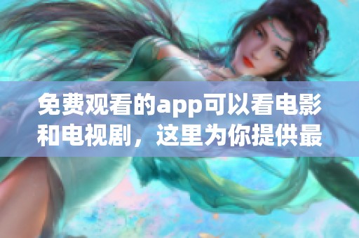 免费观看的app可以看电影和电视剧，这里为你提供最佳选择！