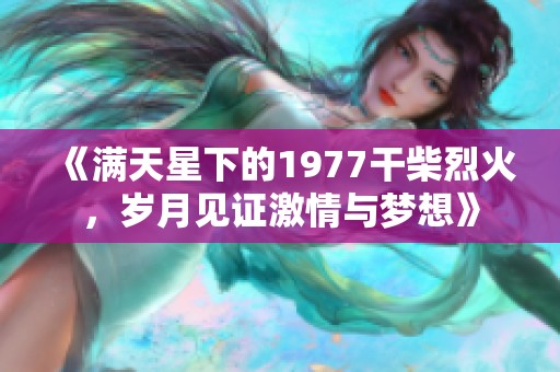 《满天星下的1977干柴烈火，岁月见证激情与梦想》
