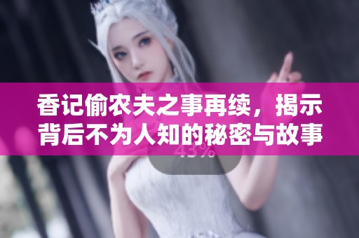 香记偷农夫之事再续，揭示背后不为人知的秘密与故事